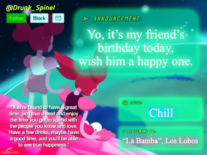 :3 | Yo, it’s my friend’s birthday today, wish him a happy one. Chill; “La Bamba”, Los Lobos | image tagged in drunk_spinel announcement template by interactionsystem | made w/ Imgflip meme maker