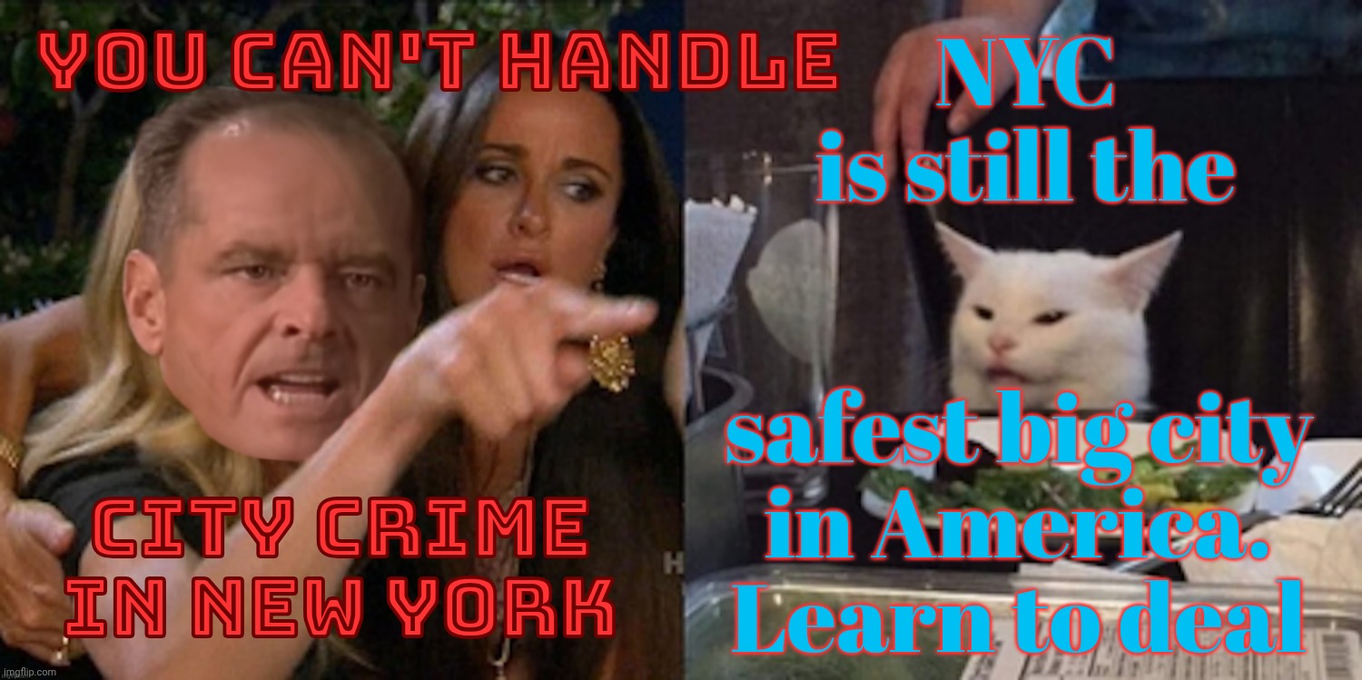 You can't handle the cat | NYC
is still the; You can't handle; CITY CRIME IN NEW YORK; safest big city
in America.
Learn to deal | image tagged in you can't handle the cat | made w/ Imgflip meme maker