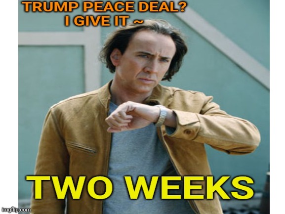 The two week Trump time frame | image tagged in donald trump,time,iran,doom,fail,here we go again | made w/ Imgflip meme maker