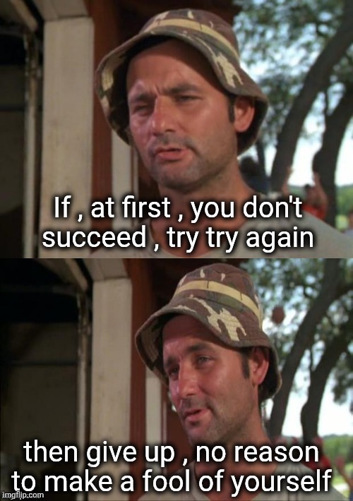Bill Murray bad joke | If , at first , you don't
succeed , try try again then give up , no reason to make a fool of yourself | image tagged in bill murray bad joke | made w/ Imgflip meme maker
