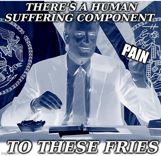 Human Suffering Component | THERE'S A HUMAN SUFFERING COMPONENT; PAIN; TO THESE FRIES | image tagged in burger component | made w/ Imgflip meme maker
