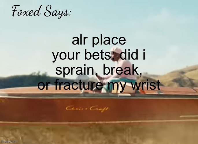 i’ll let you know around three | alr place your bets: did i sprain, break, or fracture my wrist | image tagged in foxed cmiygl temp | made w/ Imgflip meme maker