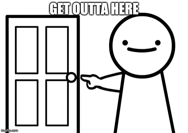 Get Out | GET OUTTA HERE | image tagged in get out | made w/ Imgflip meme maker