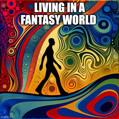 Fantasy | LIVING IN A FANTASY WORLD | image tagged in funny memes | made w/ Imgflip meme maker