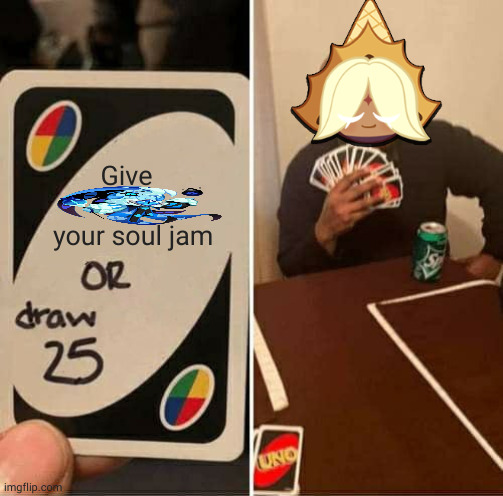 basically that one episode that I don't remember the name of | Give            your soul jam | image tagged in memes,uno draw 25 cards,cookie run kingdom,cookie run,meme | made w/ Imgflip meme maker