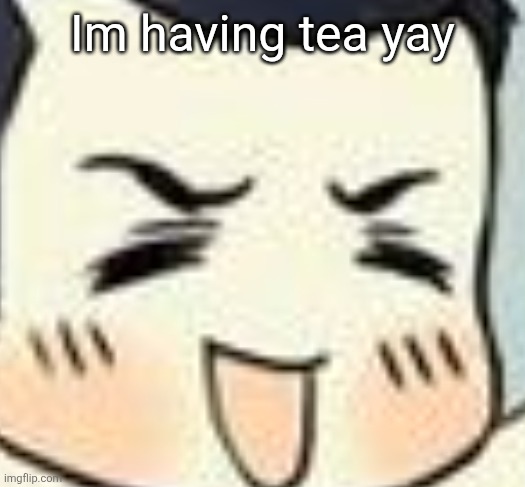 Yay | Im having tea yay | image tagged in holy eyebrows | made w/ Imgflip meme maker