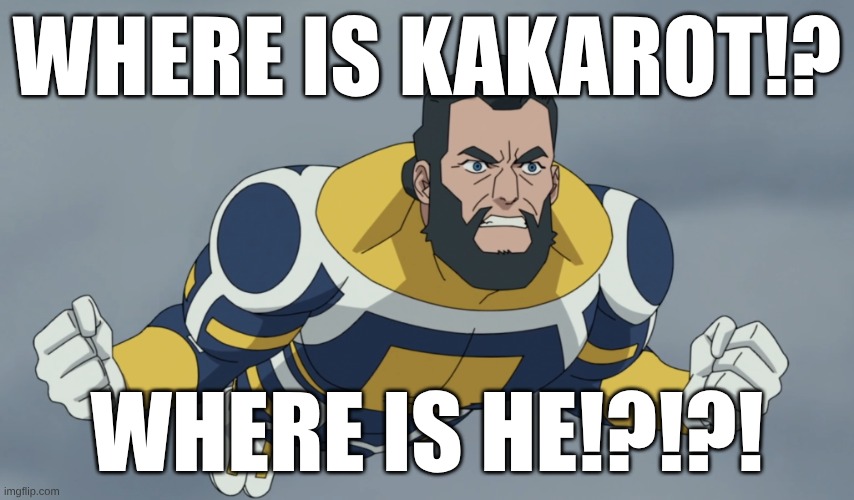 WHERE IS OMNI MAN | WHERE IS KAKAROT!? WHERE IS HE!?!?! | image tagged in where is omni man | made w/ Imgflip meme maker