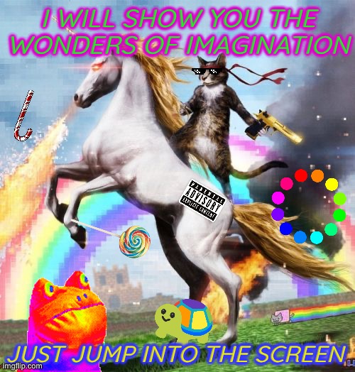 Welcome To The Internets | I WILL SHOW YOU THE WONDERS OF IMAGINATION; JUST JUMP INTO THE SCREEN | image tagged in memes,welcome to the internets | made w/ Imgflip meme maker