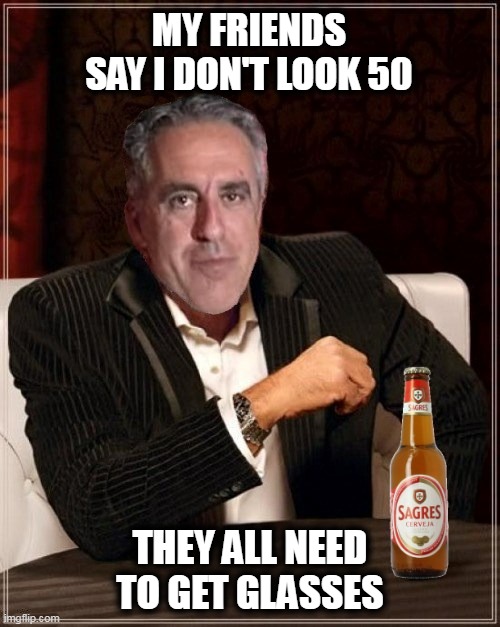 happy birthday | MY FRIENDS SAY I DON'T LOOK 50; THEY ALL NEED TO GET GLASSES | image tagged in birthday | made w/ Imgflip meme maker