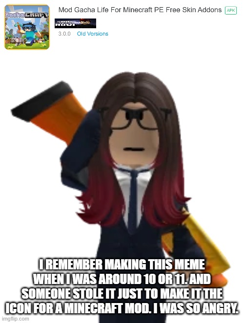 That was 4 years ago if you were wondering when that happened. | I REMEMBER MAKING THIS MEME WHEN I WAS AROUND 10 OR 11. AND SOMEONE STOLE IT JUST TO MAKE IT THE ICON FOR A MINECRAFT MOD. I WAS SO ANGRY. | image tagged in minecraft,play store,cara dev,meme stealing,gacha life | made w/ Imgflip meme maker