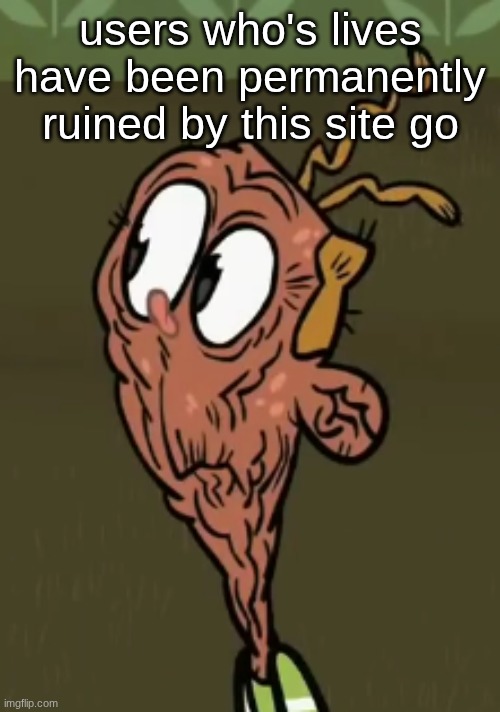 two shoes wild | users who's lives have been permanently ruined by this site go | image tagged in two shoes wild | made w/ Imgflip meme maker