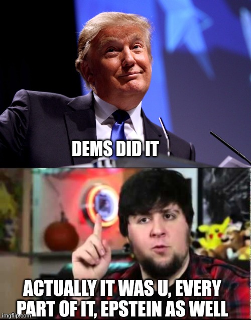 ACTUALLY IT WAS U, EVERY PART OF IT, EPSTEIN AS WELL DEMS DID IT | image tagged in donald trump no2,jontron i have several questions | made w/ Imgflip meme maker