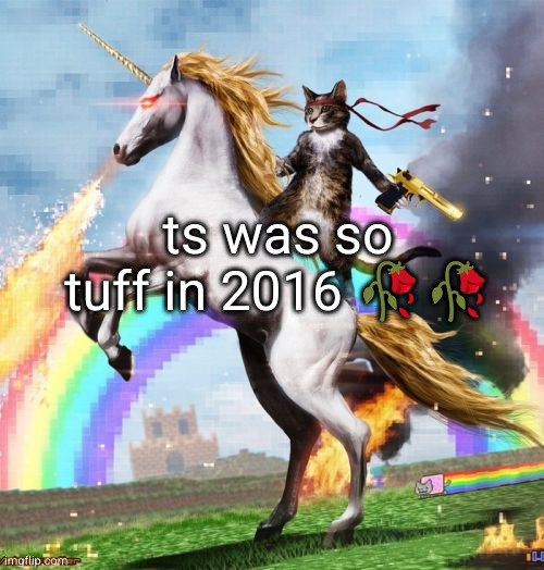 nyan cat and trials fusion :(( | ts was so tuff in 2016 🥀🥀 | image tagged in memes,welcome to the internets,2016,funny,cat riding unicorn,magical | made w/ Imgflip meme maker