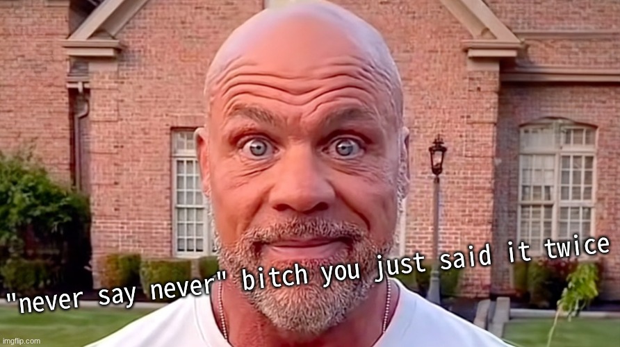 g | "never say never" bitch you just said it twice | image tagged in kurt angle stare | made w/ Imgflip meme maker