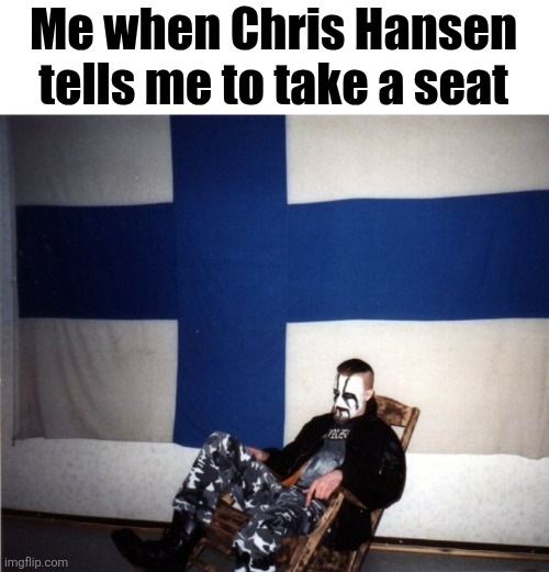 Me when Chris Hansen tells me to take a seat | made w/ Imgflip meme maker