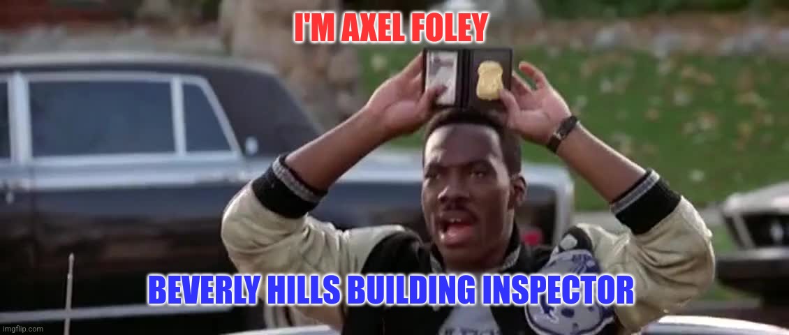 Axel Foley | I'M AXEL FOLEY; BEVERLY HILLS BUILDING INSPECTOR | image tagged in funny memes | made w/ Imgflip meme maker