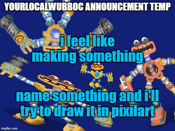 (it might not look good tho) | i feel like making something; name something and i'll try to draw it in pixilart | image tagged in yourlocalwubboc announcement temp | made w/ Imgflip meme maker