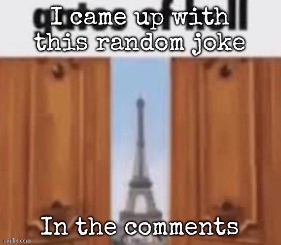 The gates of hell | I came up with this random joke; In the comments | image tagged in the gates of hell,msmg | made w/ Imgflip meme maker