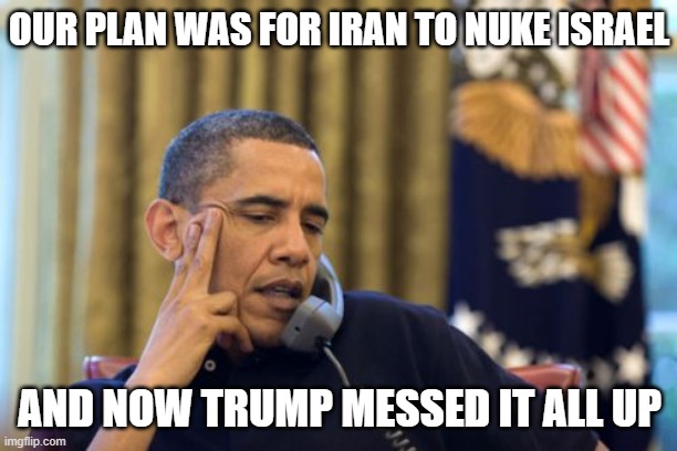 No I Can't Obama Meme | OUR PLAN WAS FOR IRAN TO NUKE ISRAEL AND NOW TRUMP MESSED IT ALL UP | image tagged in memes,no i can't obama | made w/ Imgflip meme maker