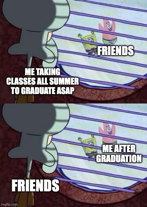 Trying to graduate | FRIENDS; ME TAKING CLASSES ALL SUMMER TO GRADUATE ASAP; ME AFTER GRADUATION; FRIENDS | image tagged in squidward window | made w/ Imgflip meme maker