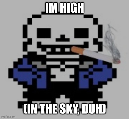 sans of cigarette | IM HIGH; (IN THE SKY, DUH) | image tagged in sans of cigarette | made w/ Imgflip meme maker