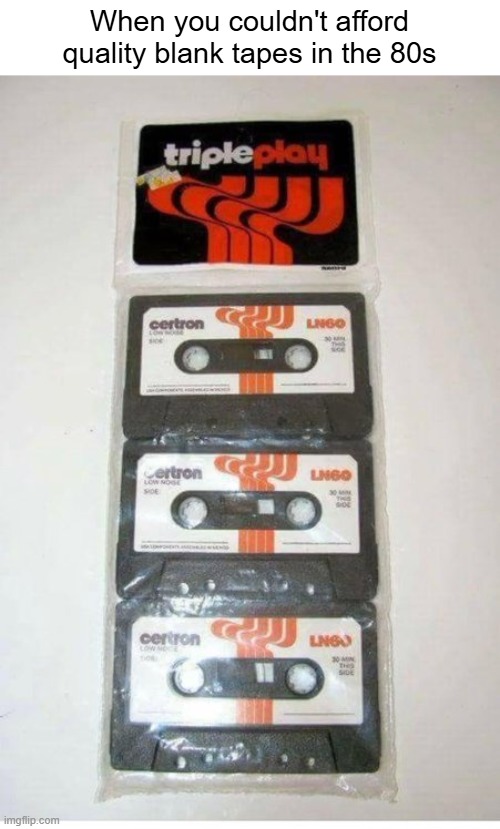 When you couldn't afford quality blank tapes in the 80s | image tagged in 80s | made w/ Imgflip meme maker