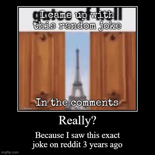 Really? | Because I saw this exact joke on reddit 3 years ago | image tagged in funny,demotivationals | made w/ Imgflip demotivational maker