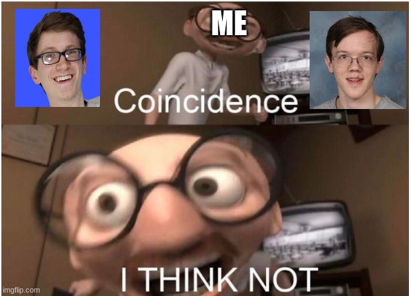 Scott the Woz meme | ME | image tagged in coincidence i think not,scott the woz,memes,trump,maga,politics | made w/ Imgflip meme maker