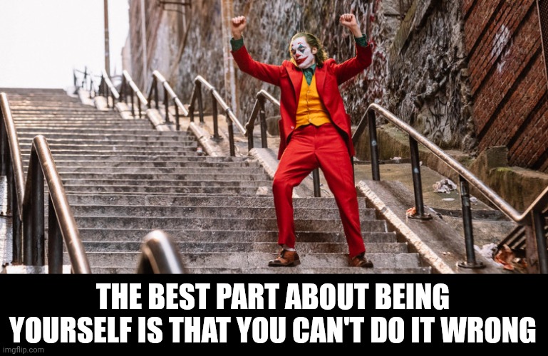 Joker Dance | THE BEST PART ABOUT BEING YOURSELF IS THAT YOU CAN'T DO IT WRONG | image tagged in joker dance | made w/ Imgflip meme maker