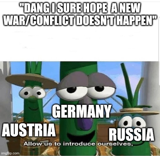 Why is it always Europe ): | "DANG I SURE HOPE  A NEW WAR/CONFLICT DOESN'T HAPPEN"; GERMANY; AUSTRIA; RUSSIA | image tagged in allow us to introduce ourselves,europe,war,funny,memes | made w/ Imgflip meme maker