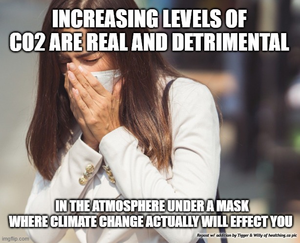 INCREASING LEVELS OF CO2 ARE REAL AND DETRIMENTAL; IN THE ATMOSPHERE UNDER A MASK WHERE CLIMATE CHANGE ACTUALLY WILL EFFECT YOU; Repost w/ addition by Tigger & Willy of healthing.ca pic | made w/ Imgflip meme maker