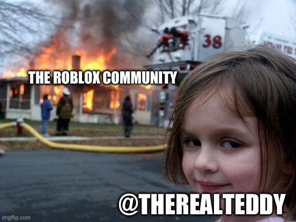 Kids, stay curious.. | THE ROBLOX COMMUNITY; @THEREALTEDDY | image tagged in memes,disaster girl | made w/ Imgflip meme maker