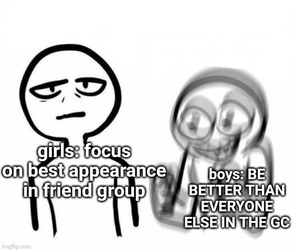 shhhh | boys: BE BETTER THAN EVERYONE ELSE IN THE GC; girls: focus on best appearance in friend group | image tagged in vibrating friend and bored friend | made w/ Imgflip meme maker