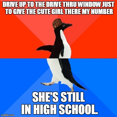 Socially Awesome Awkward Penguin Meme | DRIVE UP TO THE DRIVE THRU WINDOW JUST TO GIVE THE CUTE GIRL THERE MY NUMBER SHE'S STILL IN HIGH SCHOOL. | image tagged in memes,socially awesome awkward penguin,scumbag | made w/ Imgflip meme maker