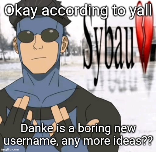 Mark sybau | Okay according to yall; Danke is a boring new username, any more ideas?? | image tagged in mark sybau | made w/ Imgflip meme maker