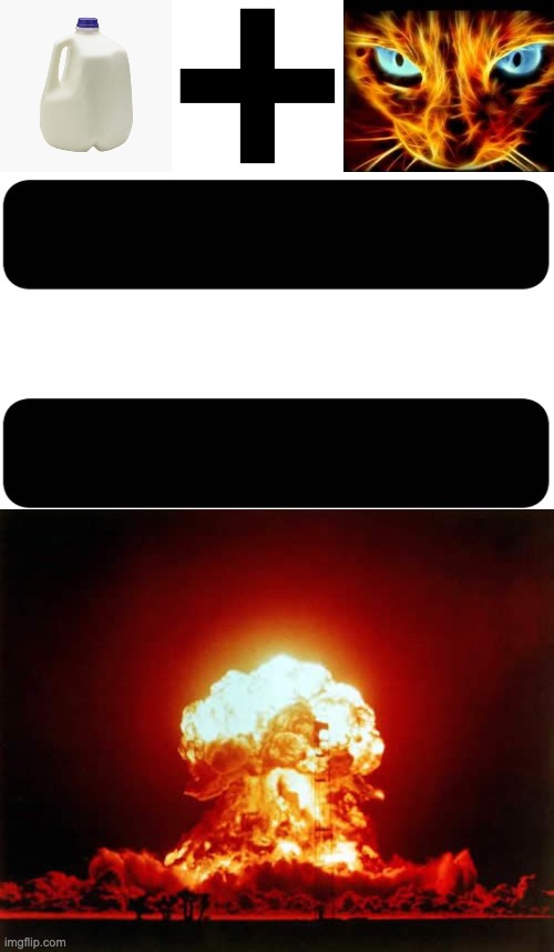image tagged in milk,plus sign,fire cat,equal sign,memes,nuclear explosion | made w/ Imgflip meme maker
