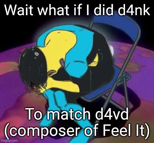 Mark chair | Wait what if I did d4nk; To match d4vd (composer of Feel It) | image tagged in mark chair | made w/ Imgflip meme maker