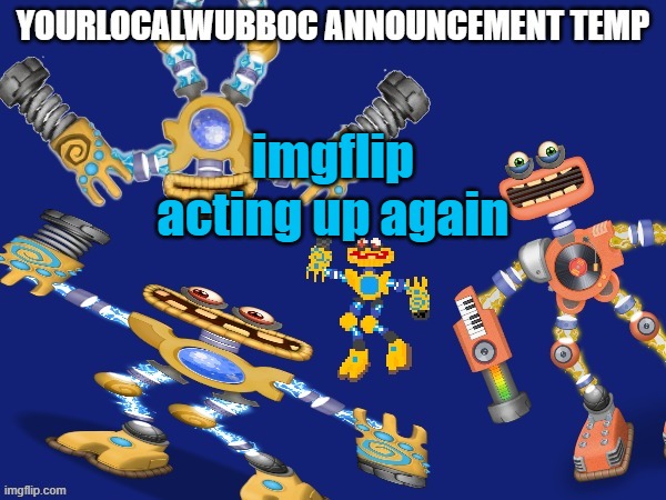 (epsi note: I KNOW RIGHT?!?) | imgflip acting up again | image tagged in yourlocalwubboc announcement temp | made w/ Imgflip meme maker