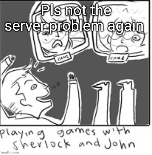 Fucktards ❤️ | Pls not the server problem again | image tagged in fucktards | made w/ Imgflip meme maker