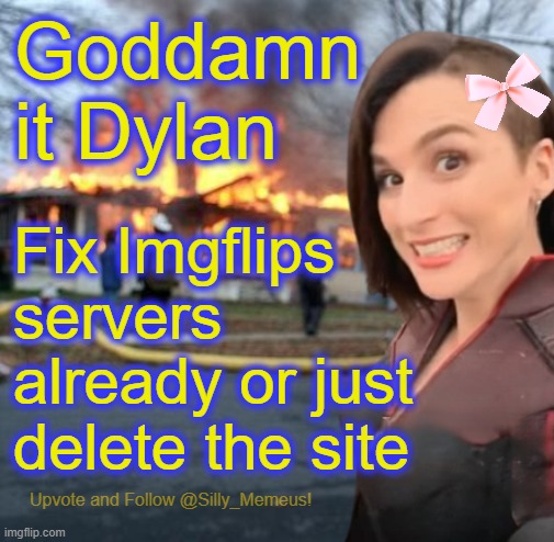 I'm feeling Dylans shutting down the site soon. Now way you have that many crashes on a site where only 100 people are active. | Goddamn it Dylan; Fix Imgflips servers already or just delete the site | image tagged in disaster girl memeus edition template | made w/ Imgflip meme maker
