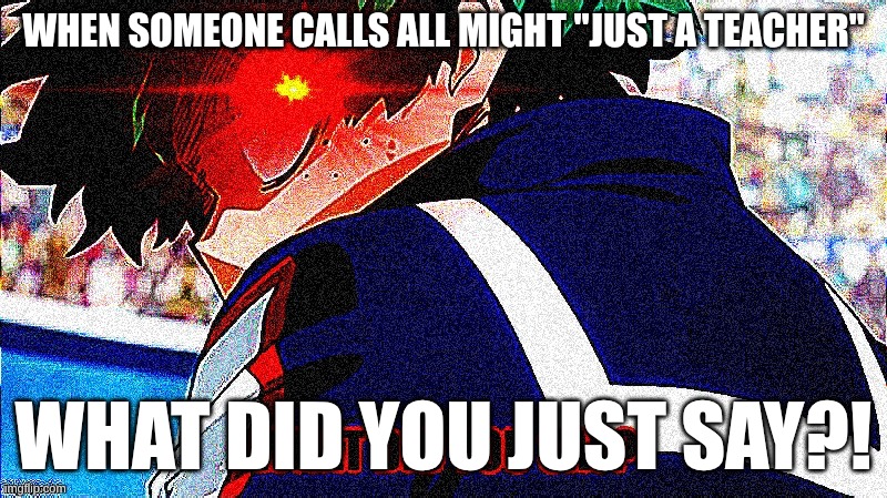 fr he's like obsessed with him | WHEN SOMEONE CALLS ALL MIGHT "JUST A TEACHER"; WHAT DID YOU JUST SAY?! | image tagged in deku what you say extreme | made w/ Imgflip meme maker