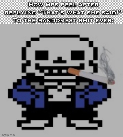 How mfs feel after replying “That’s what she said!” To the randomest shit ever: | image tagged in free,sans of cigarette | made w/ Imgflip meme maker