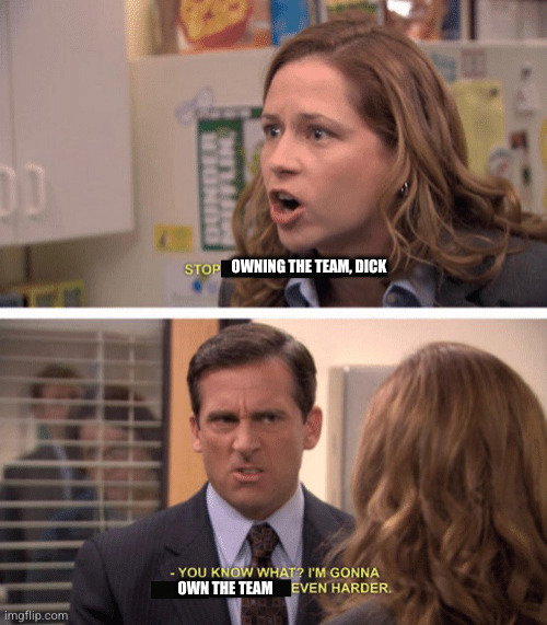 even harder | OWNING THE TEAM, DICK; OWN THE TEAM | image tagged in even harder | made w/ Imgflip meme maker