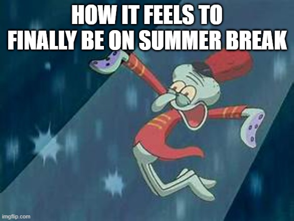 SUMMER'S HERE AND I FEEL SO GOOD | HOW IT FEELS TO FINALLY BE ON SUMMER BREAK | image tagged in squidward,summer vacation | made w/ Imgflip meme maker