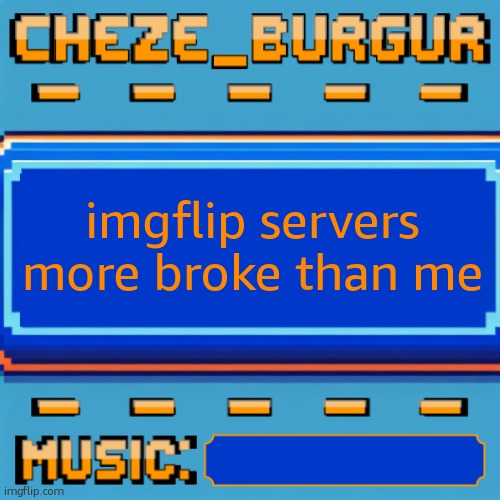 Cheze Pixel Template | imgflip servers more broke than me | image tagged in cheze pixel template | made w/ Imgflip meme maker