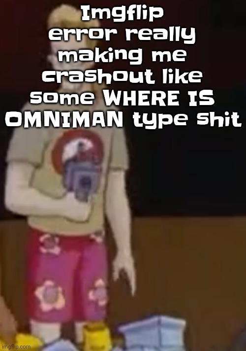 Imgflip error really making me crashout like some WHERE IS OMNIMAN type shit | image tagged in yee yee ass outfit | made w/ Imgflip meme maker