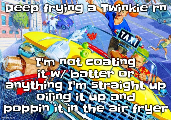 You can deep fry things in an air fryer | I'm not coating it w/ batter or anything I'm straight up oiling it up and poppin it in the air fryer; Deep frying a Twinkie rn | image tagged in vroom vroom | made w/ Imgflip meme maker
