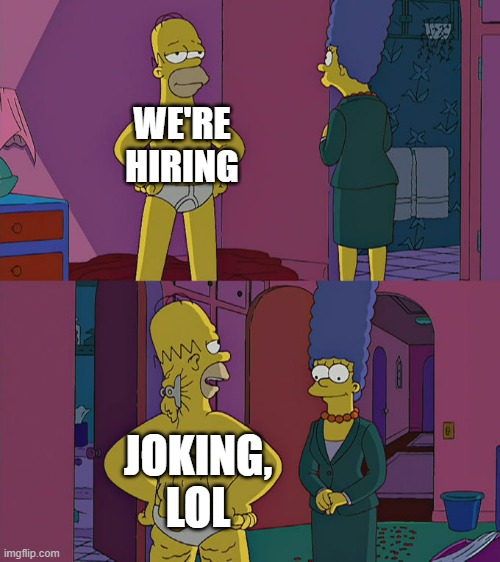 Homer Simpson's Back Fat | WE'RE HIRING; JOKING, LOL | image tagged in homer simpson's back fat,simpsons,company,jobs,scumbag job market | made w/ Imgflip meme maker