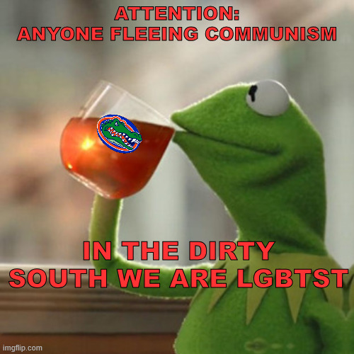 ATTENTION:
ANYONE FLEEING COMMUNISM; IN THE DIRTY SOUTH WE ARE LGBTST | made w/ Imgflip meme maker
