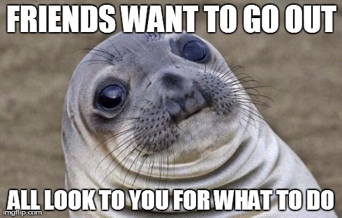 Awkward Moment Sealion Meme | FRIENDS WANT TO GO OUT ALL LOOK TO YOU FOR WHAT TO DO | image tagged in memes,awkward moment sealion | made w/ Imgflip meme maker